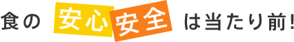 食の安心安全は当たり前!